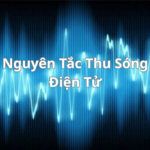 Nguyên Tắc Thu Sóng Điện Tử Dựa Vào Đâu